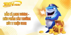 Bắn Cá Long Vương - Siêu Phẩm Săn Thưởng Hút 5 Triệu User 