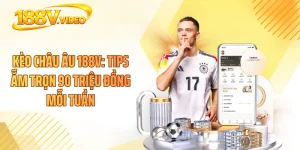Kèo Châu Âu 188V: Tips Ẵm Trọn 90 Triệu Đồng Mỗi Tuần